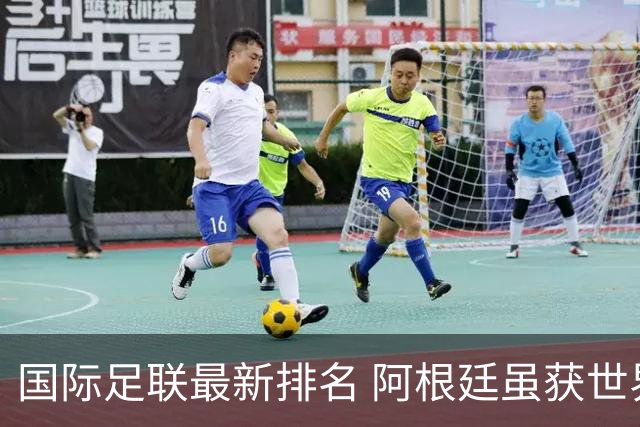 国际足联最新排名 阿根廷虽获世界杯仍落后巴西