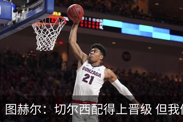 图赫尔：切尔西配得上晋级 但我们犯下太多错误