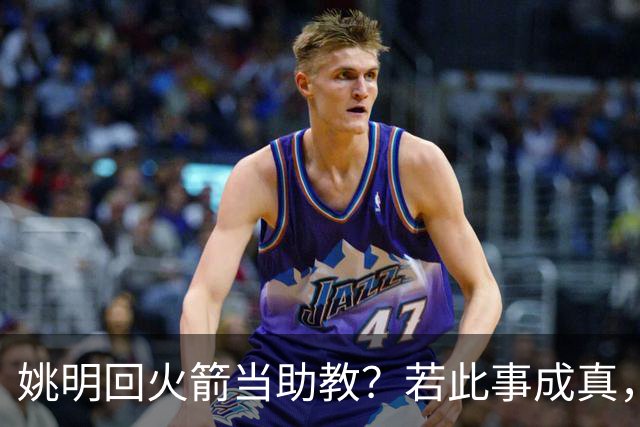 姚明回火箭当助教？若此事成真，那将成为最重磅的一次回归！