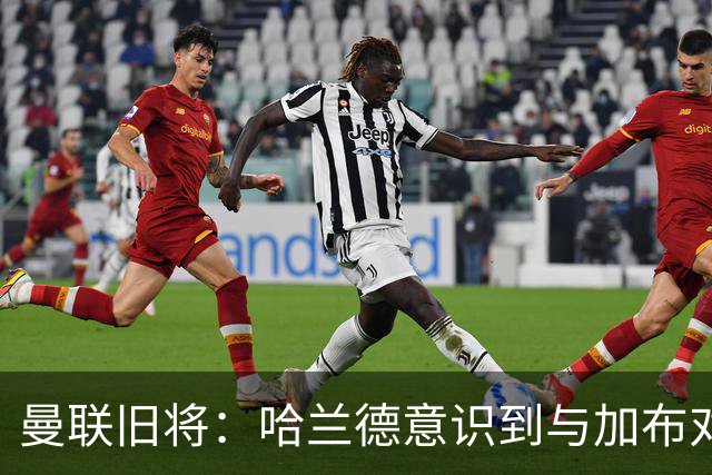 曼联旧将：哈兰德意识到与加布对抗很艰难