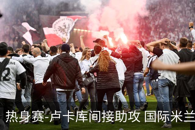 热身赛-卢卡库间接助攻 国际米兰2球落后2-2追平