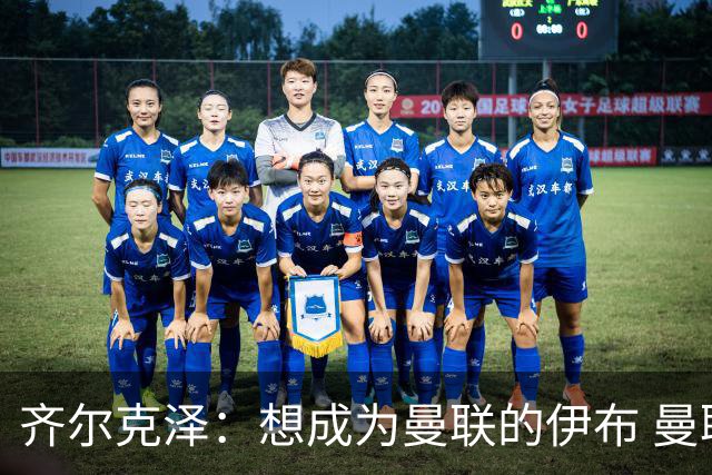 齐尔克泽：想成为曼联的伊布 曼联比拜仁更大